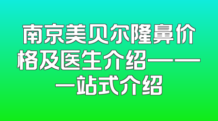南京美贝尔隆鼻价格及医生介绍——一站式介绍