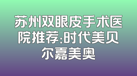 苏州双眼皮手术医院推荐：时代美贝尔嘉美奥