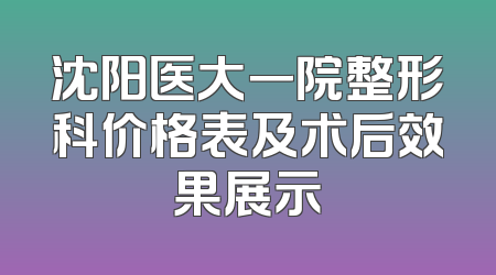 沈阳医大一院整形科价格表及术后效果展示