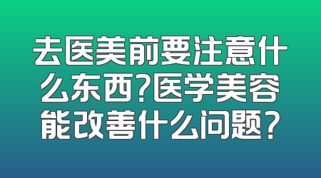去医美前要注意什么东西？医学美容能改善什么问题？
