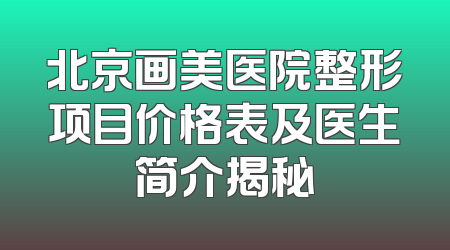 北京画美医院整形项目价格表及医生简介揭秘