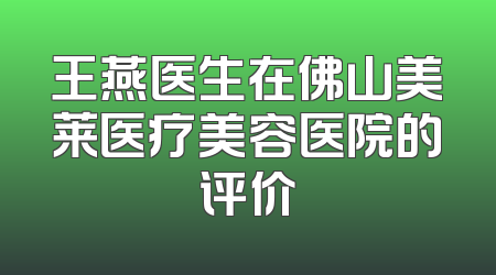 王燕医生在佛山美莱医疗美容医院的评价
