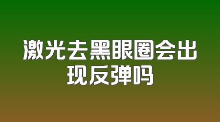 激光去黑眼圈会出现反弹吗