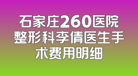 石家庄260医院整形科李倩医生手术费用明细
