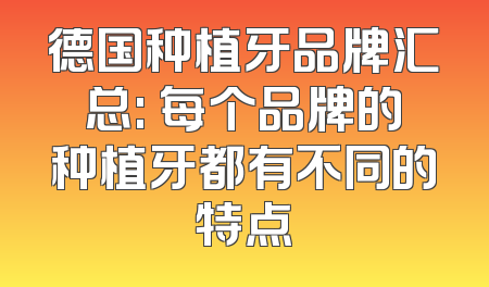 德国种植牙品牌汇总: 每个品牌的种植牙都有不同的特点