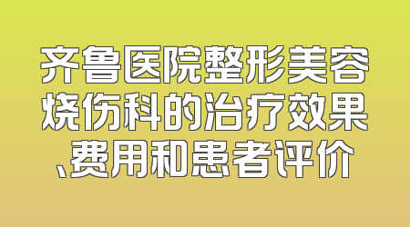 齐鲁医院整形美容烧伤科的治疗效果、费用和患者评价