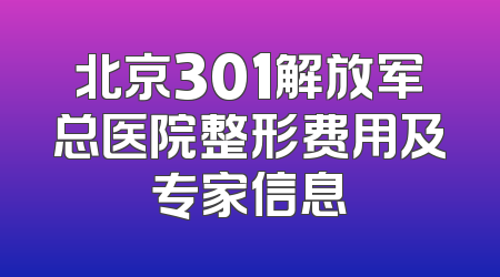 北京301解放军总医院整形费用及专家信息