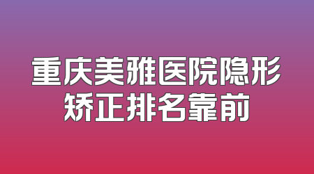 重庆美雅医院隐形矫正排名靠前