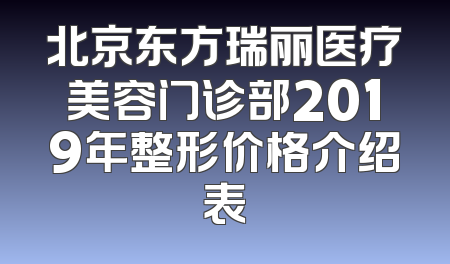 北京东方瑞丽医疗美容门诊部2019年整形价格介绍表