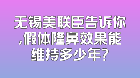 无锡美联臣告诉你，假体隆鼻效果能维持多少年？