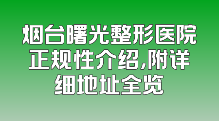 烟台曙光整形医院正规性介绍，附详细地址全览