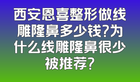 西安恩喜整形做线雕隆鼻多少钱？为什么线雕隆鼻很少被推荐？