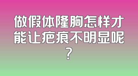 做假体隆胸怎样才能让疤痕不明显呢？