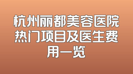 杭州丽都美容医院热门项目及医生费用一览