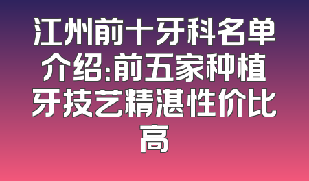 江州前十牙科名单介绍：前五家种植牙技艺精湛性价比高