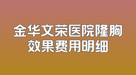 金华文荣医院隆胸效果费用明细
