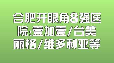 合肥开眼角8强医院：壹加壹/台美丽格/维多利亚等