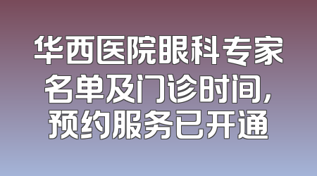 华西医院眼科专家名单及门诊时间，预约服务已开通