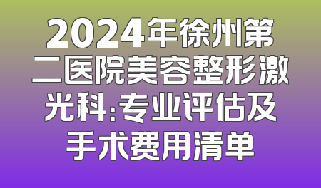 2024年徐州第二医院美容整形激光科：专业评估及手术费用清单