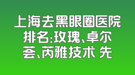 上海去黑眼圈医院排名：玫瑰、卓尔荟、芮雅技术領先