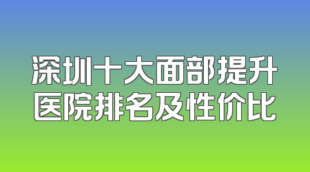 深圳十大面部提升医院排名及性价比
