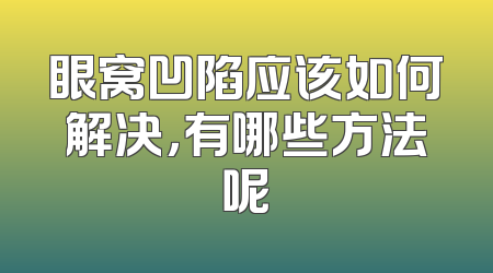 眼窝凹陷应该如何解决，有哪些方法呢