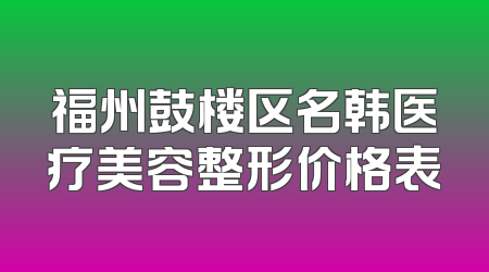 福州鼓楼区名韩医疗美容整形价格表