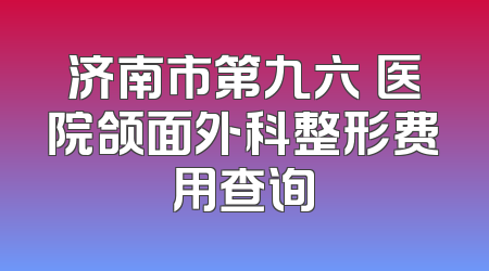 济南市第九六〇医院颌面外科整形费用查询