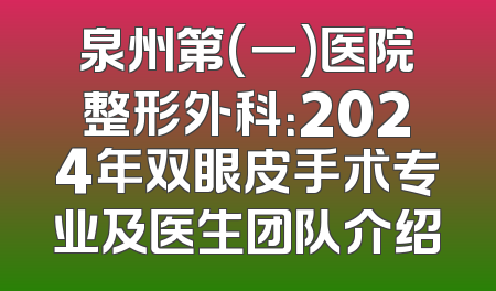 泉州第(一)医院整形外科：2024年双眼皮手术专业及医生团队介绍