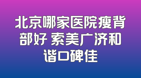 北京哪家医院瘦背部好 索美广济和谐口碑佳