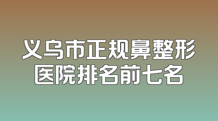 义乌市正规鼻整形医院排名前七名
