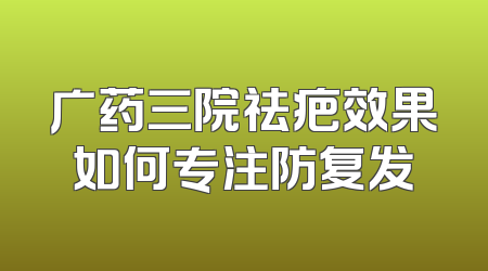 广药三院祛疤效果如何专注防复发