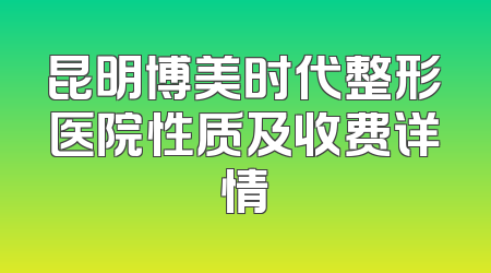 昆明博美时代整形医院性质及收费详情