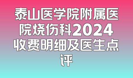 泰山医学院附属医院烧伤科2024收费明细及医生点评