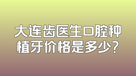 大连齿医生口腔种植牙价格是多少？