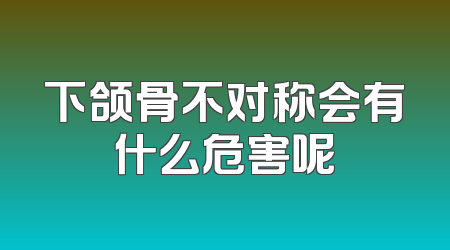 下颌骨不对称会有什么危害呢
