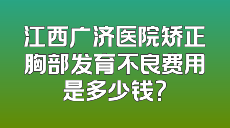江西广济医院矫正胸部发育不良费用是多少钱?