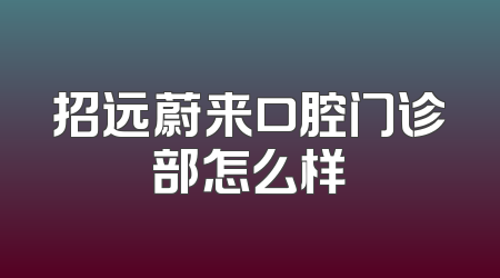 招远蔚来口腔门诊部怎么样