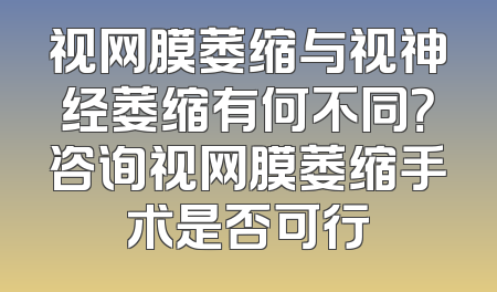 视网膜萎缩与视神经萎缩有何不同？咨询视网膜萎缩手术是否可行
