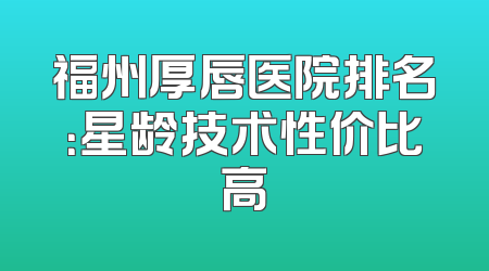 福州厚唇医院排名：星龄技术性价比高