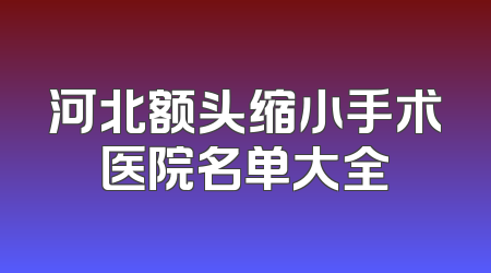 河北额头缩小手术医院名单大全