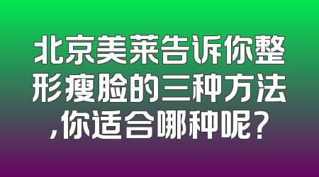 北京美莱告诉你整形瘦脸的三种方法，你适合哪种呢？