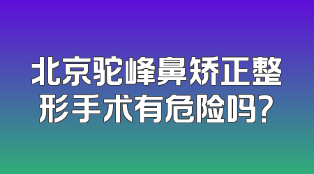 北京驼峰鼻矫正整形手术有危险吗？