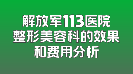解放军113医院整形美容科的效果和费用分析