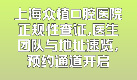 上海众植口腔医院正规性查证，医生团队与地址速览，预约通道开启