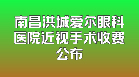 南昌洪城爱尔眼科医院近视手术收费公布