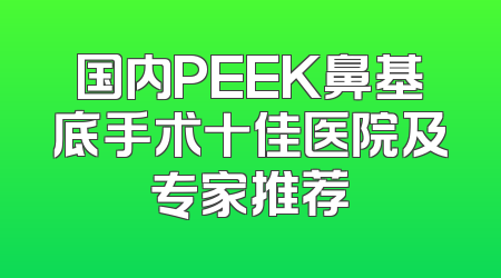 国内PEEK鼻基底手术十佳医院及专家推荐