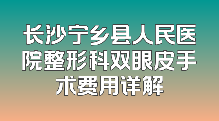 长沙宁乡县人民医院整形科双眼皮手术费用详解
