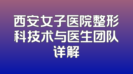 西安女子医院整形科技术与医生团队详解