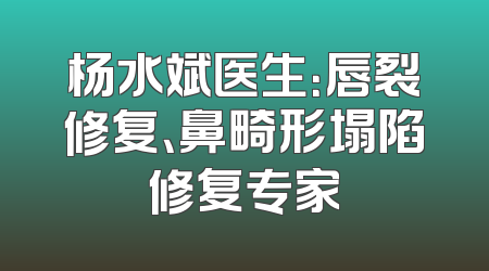 杨水斌医生：唇裂修复、鼻畸形塌陷修复专家